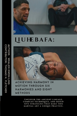 Liuhebafa: Achieving Harmony in Motion through Six Harmonies and Eight Methods: Uncover the ancient lineage, complex techniques, and defensive strategies that make this martial art a unique practice. - Fletcher, Thomas H, and Kwon-Ling, Whalen