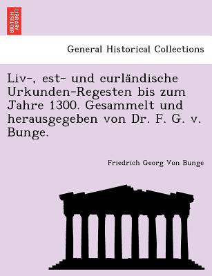 LIV-, Est- Und Curla Ndische Urkunden-Regesten Bis Zum Jahre 1300. Gesammelt Und Herausgegeben Von Dr. F. G. V. Bunge. - Von Bunge, Friedrich Georg