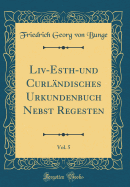 LIV-Esth-Und Curlndisches Urkundenbuch Nebst Regesten, Vol. 5 (Classic Reprint)