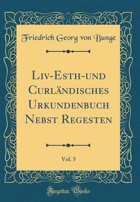 LIV-Esth-Und Curl?ndisches Urkundenbuch Nebst Regesten, Vol. 5 (Classic Reprint) - Bunge, Friedrich Georg Von