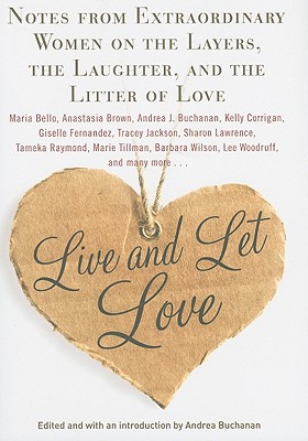 Live and Let Love: Notes from Extraordinary Women on the Layers, the Laughter, and the Litter of Love - Buchanan, Andrea (Editor)