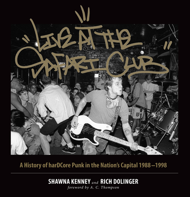 Live at the Safari Club: A History of Hardccore Punk in the Nation's Capital 1988-1998 - Kenney, Shawna, and Dolinger, Rich, and Thompson, A C (Foreword by)