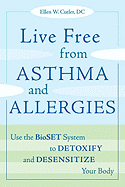 Live Free from Asthma and Allergies: Use the Bioset System to Detoxify and Desensitize Your Body