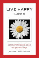 Live Happy (...Damn It): A Memoir of Stubborn Illness and Perennial Hope