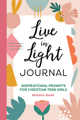 Live in Light Journal: Inspirational Prompts for Christian Teen Girls - Redd, Melanie
