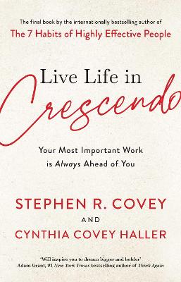 Live Life in Crescendo: Your Most Important Work is Always Ahead of You - Covey, Stephen R.