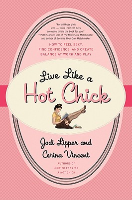Live Like a Hot Chick: How to Feel Sexy, Find Confidence, and Create Balance at Work and Play - Lipper, Jodi, and Vincent, Cerina