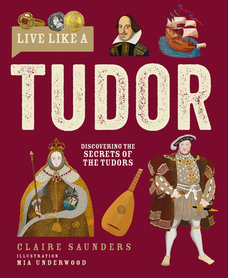 Live Like A Tudor: Discovering the Secrets of the Tudors - Saunders, Claire