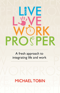 Live, Love, Work, Prosper: A fresh approach to integrating life and work