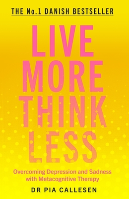 Live More Think Less: Overcoming Depression and Sadness with Metacognitive Therapy - Callesen, Pia