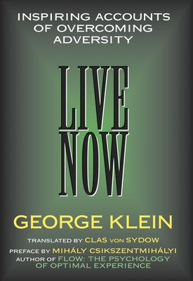 Live Now: Inspiring Accounts of Overcoming Adversity - Klein, George, and Sydow, Clas Von (Translated by), and Csikszentmihalyi, Mihaly (Preface by)
