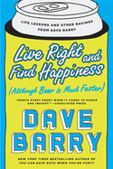 Live Right and Find Happiness (Although Beer Is Much Faster): Life Lessons and Other Ravings from Dave Barry