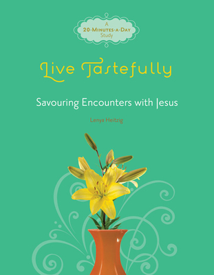 Live Tastefully: Savoring Encounters with Jesus: A 20-Minutes-A-Day Study - Heitzig, Lenya