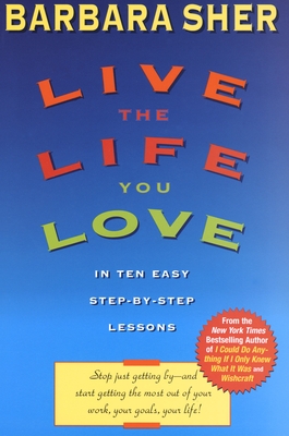 Live the Life You Love: In Ten Easy Step-By Step Lessons - Sher, Barbara