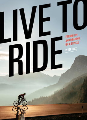 Live to Ride: Finding Joy and Meaning on a Bicycle - Flax, Peter