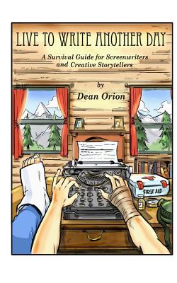 Live To Write Another Day: A Survival Guide for Screenwriters and Creative Storytellers - Lester, Jodi (Editor), and Orion, Dean