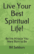 Live Your Best Spiritual Life!: Be the Miracle You Were Born to Be