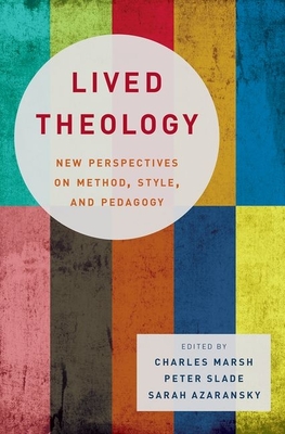 Lived Theology: New Perspectives on Method, Style, and Pedagogy - Marsh, Charles (Editor), and Slade, Peter (Editor), and Azaransky, Sarah (Editor)
