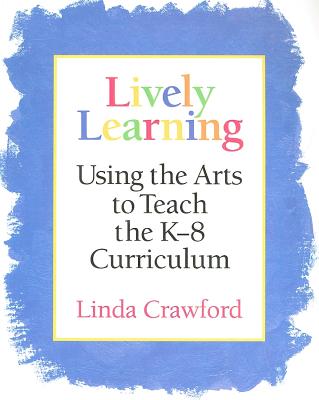 Lively Learning: Using the Arts to Teach the K-8 Curriculum - Crawford, Linda