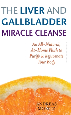 Liver and Gallbladder Miracle Cleanse: An All-Natural, At-Home Flush to Purify and Rejuvenate Your Body - Moritz, Andreas