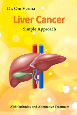 Liver Cancer - Simple Approach: With Orthodox and Alternative Treatment - Sharma, Aishvarya (Editor), and Verma, Om