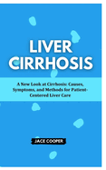 Liver Cirrhosis: A New Look at Cirrhosis: Causes, Symptoms, and Methods for Patient-Centered Liver Care