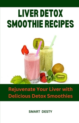 Liver Detox Smoothie Recipes: Rejuvenate Your Liver with Delicious Detox Smoothies - Desty, Smart