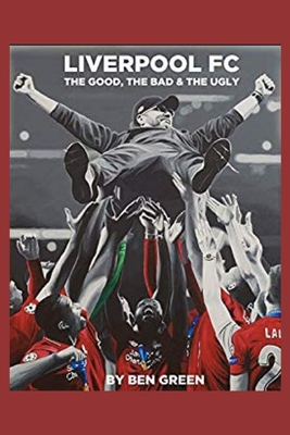 Liverpool F.C. The Good, The Bad & The Ugly - Purvis, Gary (Foreword by), and Green, Ben