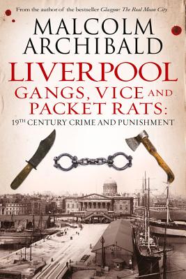 Liverpool: Gangs, Vice and Packet Rats: 19th Century Crime and Punishment - Archibald, Malcolm