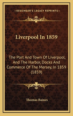 Liverpool in 1859: The Port and Town of Liverpool, and the Harbor, Docks and Commerce of the Mersey, in 1859 (1859) - Baines, Thomas