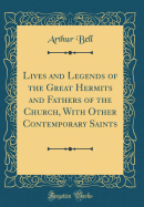 Lives and Legends of the Great Hermits and Fathers of the Church, with Other Contemporary Saints (Classic Reprint)