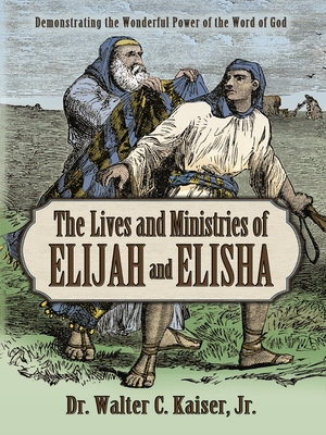 Lives and Ministries of Elijah and Elisha: Demonstrating the Wonderful Power of the Word of God - Kaiser, Walter C