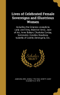 Lives of Celebrated Female Sovereigns and Illustrious Women: including the Empress Josephine, Lady Jane Grey, Beatrice Cenci, Joan of Arc, Anne Boleyn, Charlotte Corday, Semiramis, Zenobia, Boadicea, Isabella of Castile, Berengeria, etc.