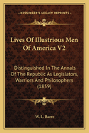 Lives Of Illustrious Men Of America V2: Distinguished In The Annals Of The Republic As Legislators, Warriors And Philosophers (1859)
