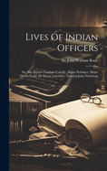 Lives of Indian Officers: Sir Alex Burnes. Captain Conolly. Major Pottinger. Major D'Arcy Todd. Sir Henry Lawrence. General John Nicholson