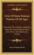 Lives of Some Famous Women of All Ages: Including the Empress Josephine, Lady Jane Grey, Beatrice Cenci, Joan of Arc, Ann Boleyn, Charlotte, Corday, Semiramis, Zenobia, Boadicea, Isabella of Castile, Berengaria, Etc