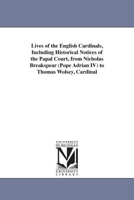 Lives of the English Cardinals, Including Historical Notices of the Papal Court, from Nicholas Breakspear (Pope Adrian IV) to Thomas Wolsey, Cardinal - Williams, Robert Folkestone