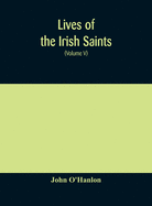 Lives of the Irish Saints: with special festivals, and the commemorations of holy persons Compiled From Calendars. Martyrologies, and Darious Sources (Volume V)