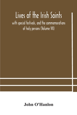 Lives of the Irish Saints: with special festivals, and the commemorations of holy persons (Volume VII) - O'Hanlon, John