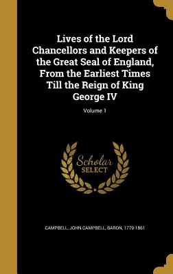 Lives of the Lord Chancellors and Keepers of the Great Seal of England, From the Earliest Times Till the Reign of King George IV; Volume 1 - Campbell, John Campbell Baron (Creator)