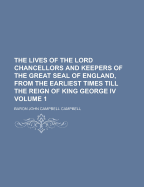 Lives of the Lord Chancellors and Keepers of the Great Seal of England, from the Earliest Times Till the Reign of King George IV