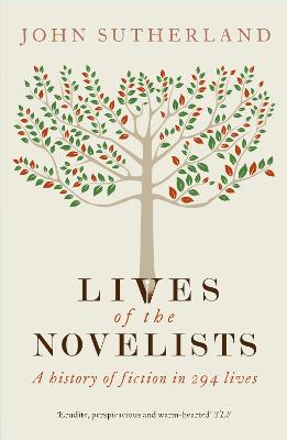 Lives of the Novelists: A History of Fiction in 294 Lives - Sutherland, John