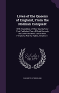 Lives of the Queens of England, From the Norman Conquest: With Anecdotes of Their Courts, Now First Published From Official Records and Other Authentic Documents, Private As Well As Public, Volume 11