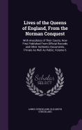 Lives of the Queens of England, From the Norman Conquest: With Anecdotes of Their Courts, Now First Published From Official Records and Other Authentic Documents, Private As Well As Public, Volume 6