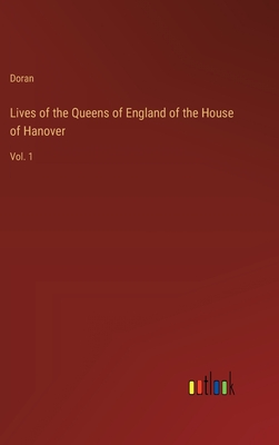 Lives of the Queens of England of the House of Hanover: Vol. 1 - Doran