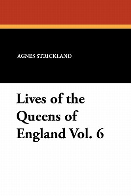 Lives of the Queens of England Vol. 6 - Strickland, Agnes, and Kirk, John Foster (Introduction by)