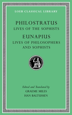 Lives of the Sophists. Lives of Philosophers and Sophists - Philostratus, and Eunapius, and Miles, Graeme (Translated by)