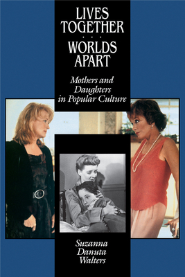 Lives Together/Worlds Apart: Mothers and Daughters in Popular Culture - Walters, Suzanna Danuta