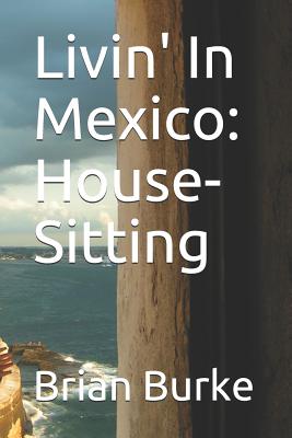 Livin' in Mexico: House-Sitting - Burke, Brian