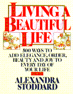Living a Beautiful Life: Five Hundred Ways to Add Elegance, Order, Beauty, and Joy to Every Day of Your Life